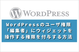 WordPressのユーザ権限「編集者」にウィジェットを操作する権限を付与する方法