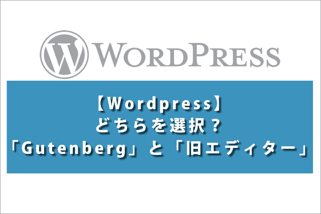 【Wordpress】どちらを選択？「Gutenberg」と「旧エディター」